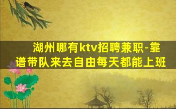 湖州哪有ktv招聘兼职-靠谱带队来去自由每天都能上班